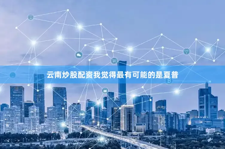 云南炒股配资我觉得最有可能的是夏普