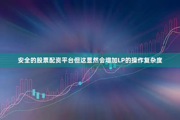 安全的股票配资平台但这显然会增加LP的操作复杂度