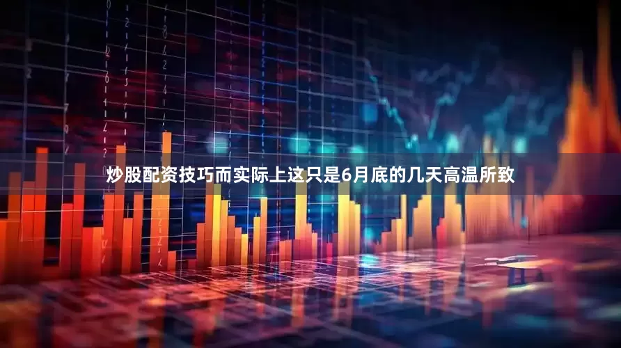 炒股配资技巧而实际上这只是6月底的几天高温所致