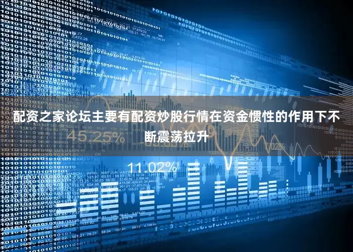 配资之家论坛主要有配资炒股行情在资金惯性的作用下不断震荡拉升