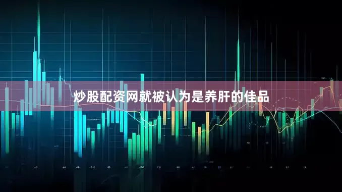 炒股配资网就被认为是养肝的佳品