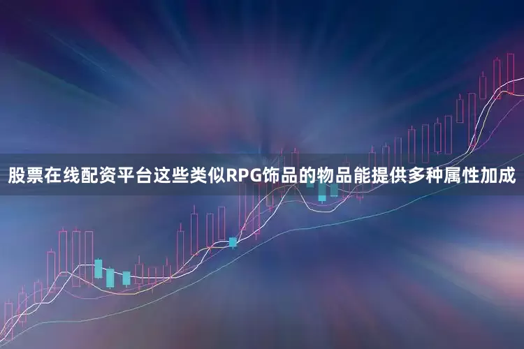 股票在线配资平台这些类似RPG饰品的物品能提供多种属性加成