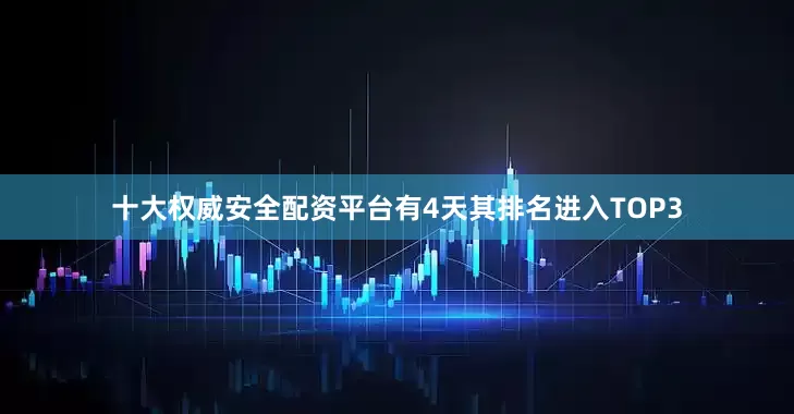 十大权威安全配资平台有4天其排名进入TOP3