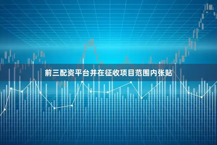 前三配资平台并在征收项目范围内张贴