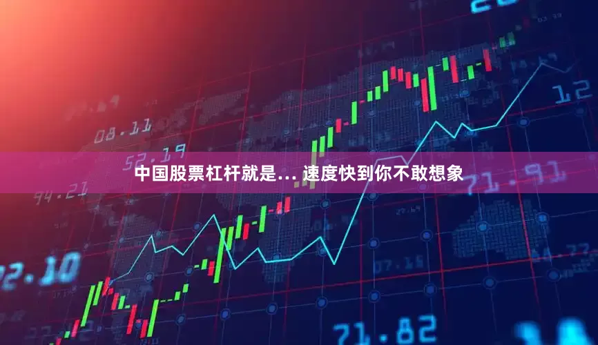 中国股票杠杆就是… 速度快到你不敢想象