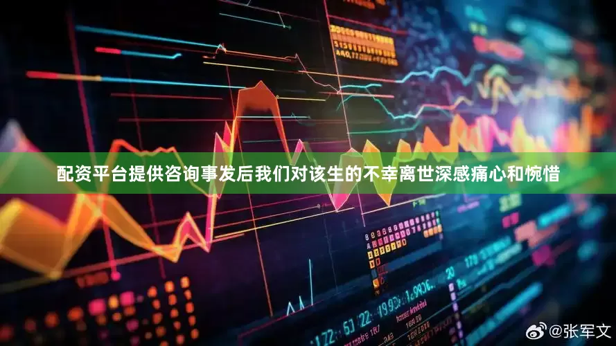 配资平台提供咨询事发后我们对该生的不幸离世深感痛心和惋惜