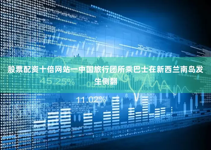 股票配资十倍网站一中国旅行团所乘巴士在新西兰南岛发生侧翻