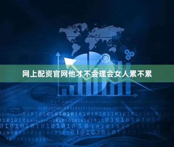 网上配资官网他才不会理会女人累不累