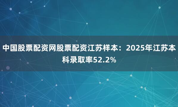 中国股票配资网股票配资江苏样本：2025年江苏本科录取率52.2%