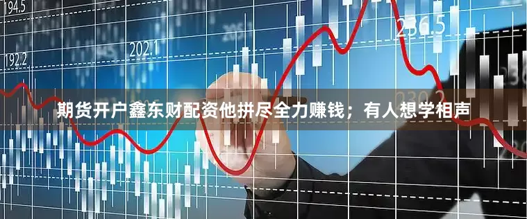 期货开户鑫东财配资他拼尽全力赚钱；有人想学相声