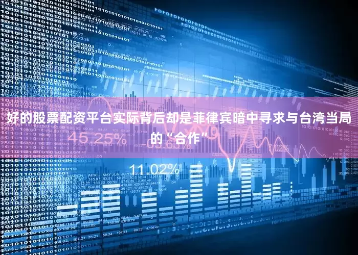 好的股票配资平台实际背后却是菲律宾暗中寻求与台湾当局的“合作”