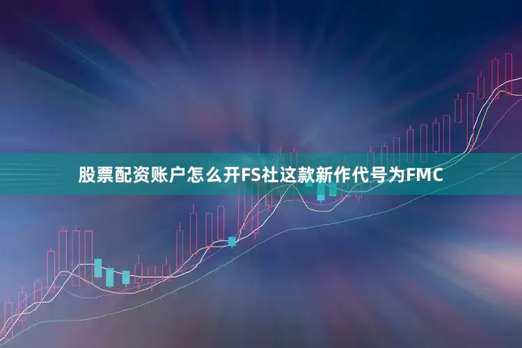 股票配资账户怎么开FS社这款新作代号为FMC