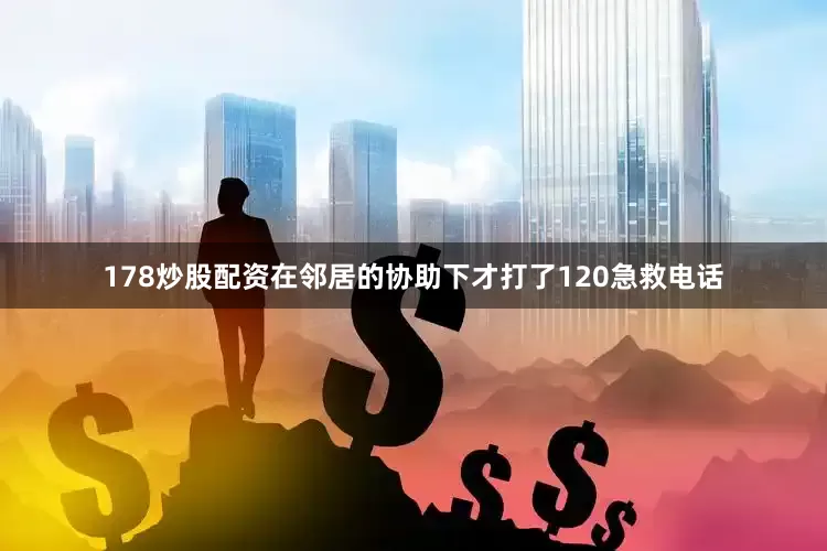 178炒股配资在邻居的协助下才打了120急救电话