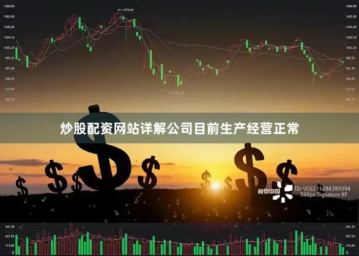 炒股配资网站详解公司目前生产经营正常