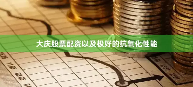 大庆股票配资以及极好的抗氧化性能