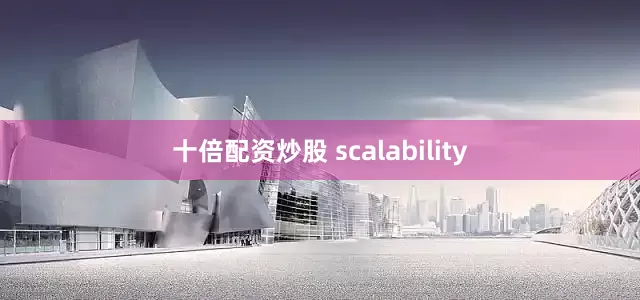 十倍配资炒股 scalability