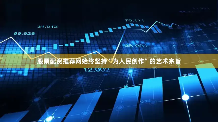 股票配资推荐网始终坚持“为人民创作”的艺术宗旨