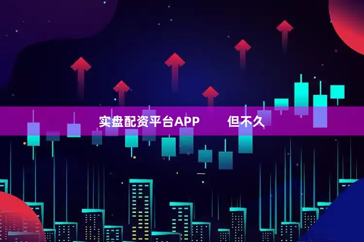 实盘配资平台APP        但不久