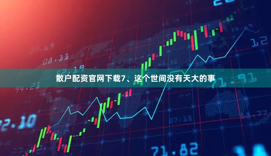 散户配资官网下载7、这个世间没有天大的事