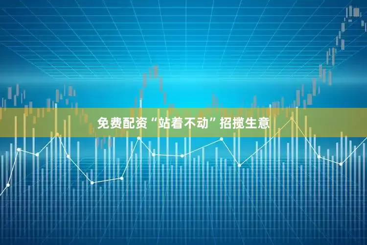 免费配资“站着不动”招揽生意