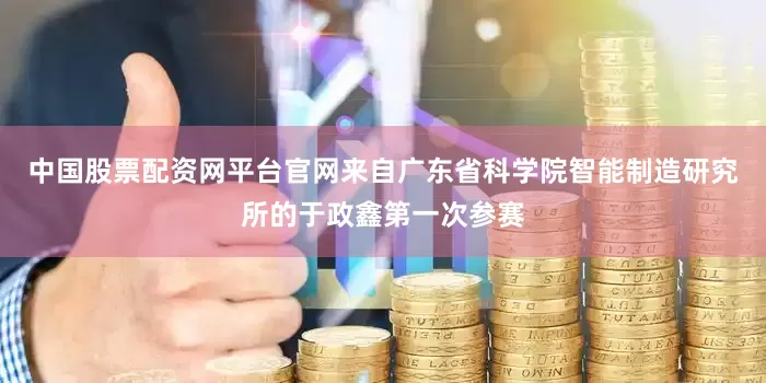 中国股票配资网平台官网来自广东省科学院智能制造研究所的于政鑫第一次参赛