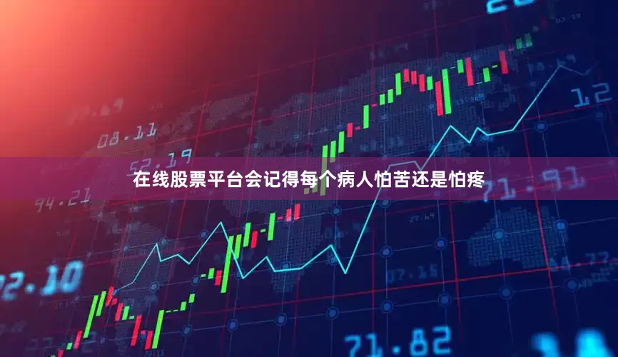 在线股票平台会记得每个病人怕苦还是怕疼