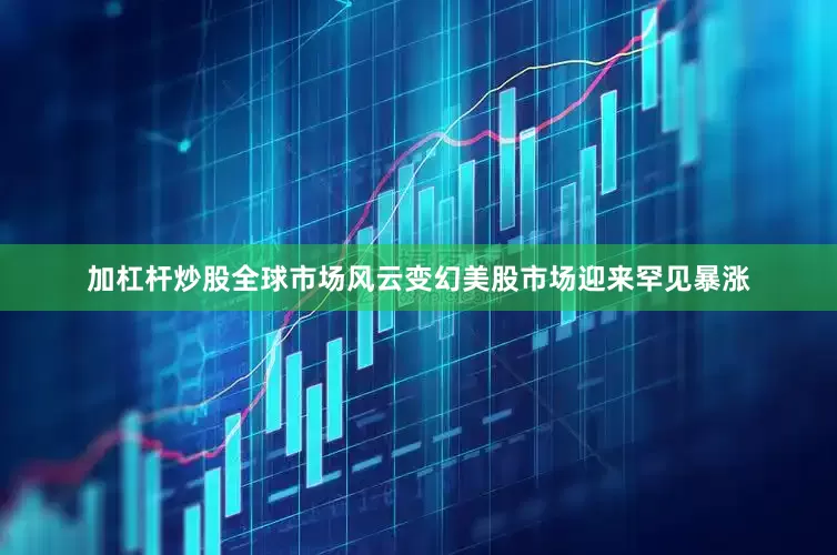 加杠杆炒股全球市场风云变幻美股市场迎来罕见暴涨