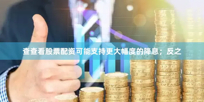 查查看股票配资可能支持更大幅度的降息；反之