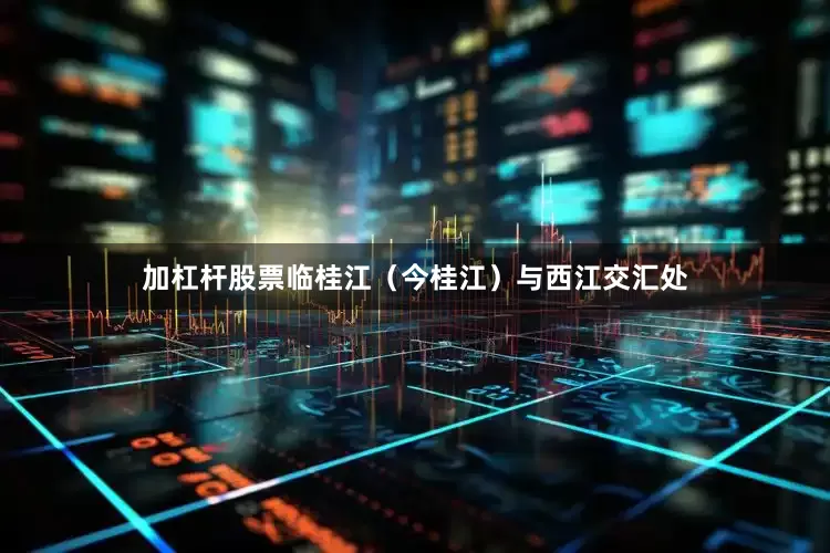 加杠杆股票临桂江（今桂江）与西江交汇处