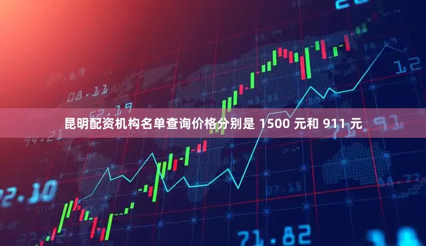 昆明配资机构名单查询价格分别是 1500 元和 911 元