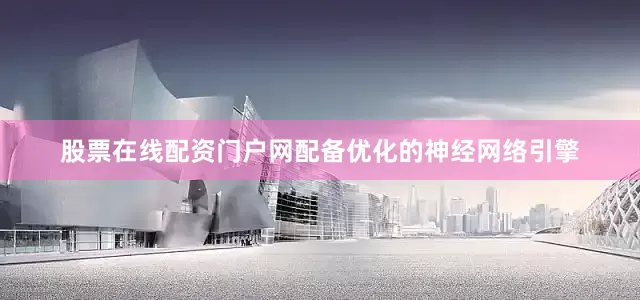 股票在线配资门户网配备优化的神经网络引擎