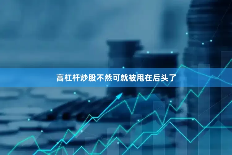高杠杆炒股不然可就被甩在后头了