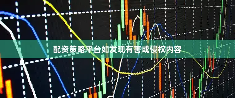 配资策略平台如发现有害或侵权内容
