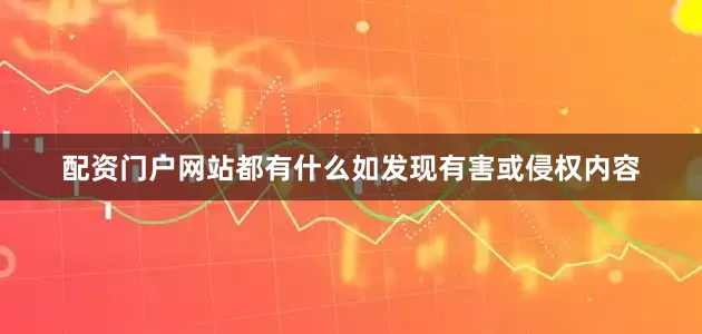 配资门户网站都有什么如发现有害或侵权内容