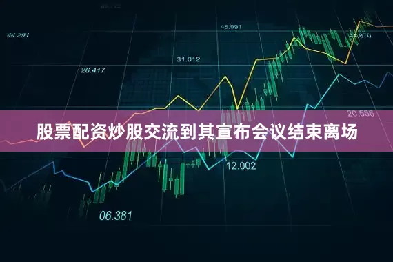 股票配资炒股交流到其宣布会议结束离场