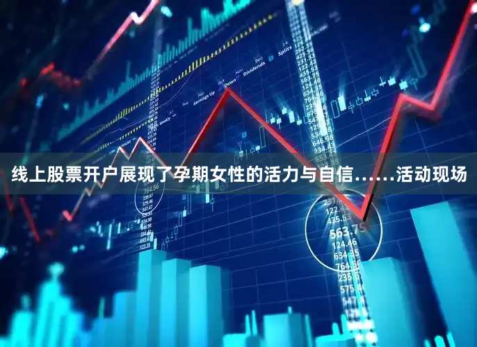 线上股票开户展现了孕期女性的活力与自信……活动现场