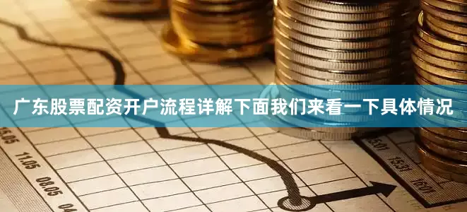 广东股票配资开户流程详解下面我们来看一下具体情况