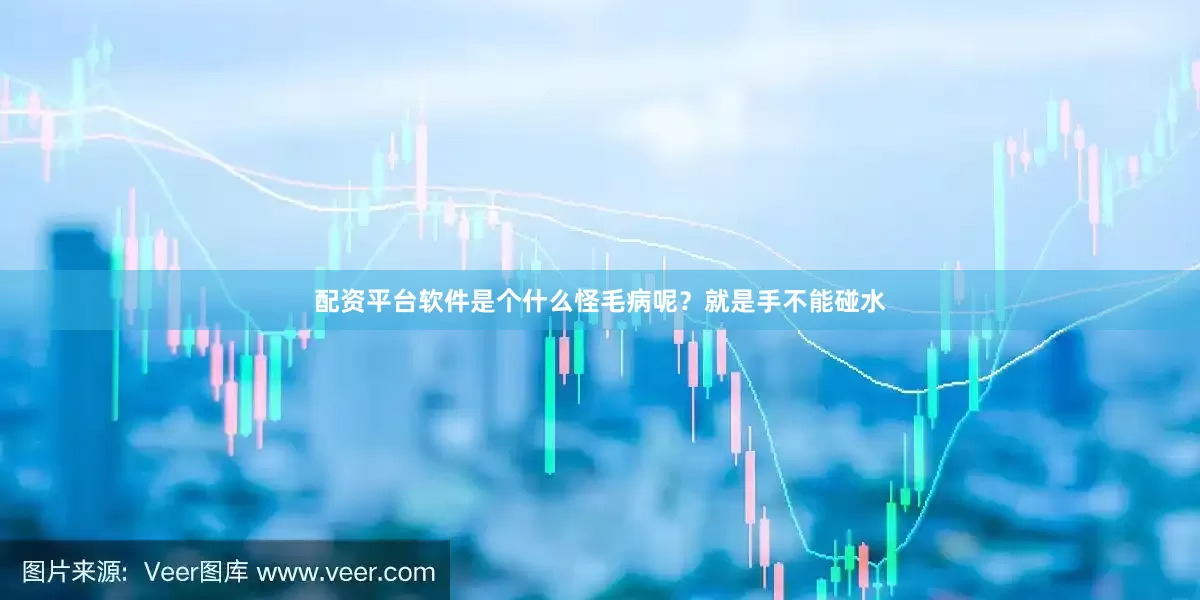 配资平台软件是个什么怪毛病呢？就是手不能碰水