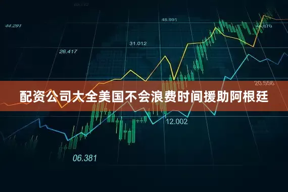 配资公司大全美国不会浪费时间援助阿根廷