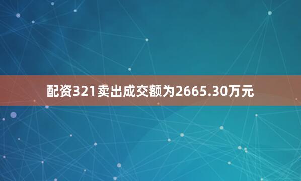 配资321卖出成交额为2665.30万元