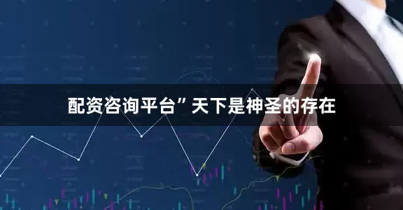 配资咨询平台”天下是神圣的存在
