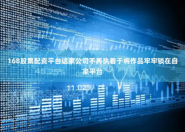 168股票配资平台这家公司不再执着于将作品牢牢锁在自家平台